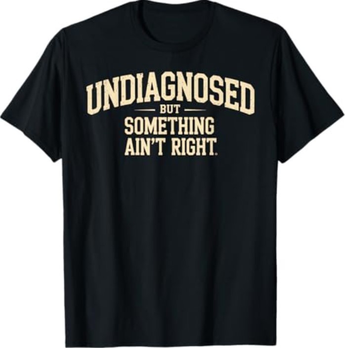 Undiagnosed But Something Ain’t Right Funny Saying T-Shirt