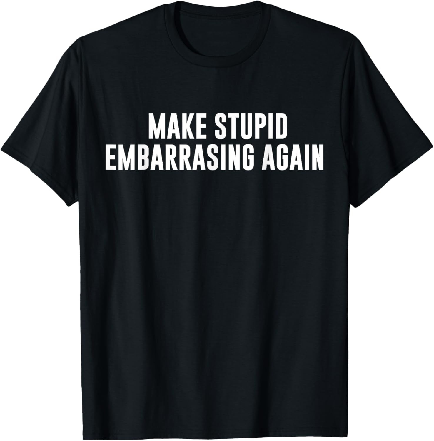Make Stupid Embarrassing Again Funny Left Wing Joke Humor T-Shirt