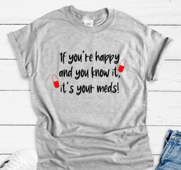 If You’re Happy and You Know It, It’s Your Med, Gray Unisex Short Sleeve T-shirt