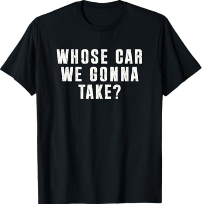 Whose Car We Gonna Take Out on The Town, Friend Road Trip T-Shirt