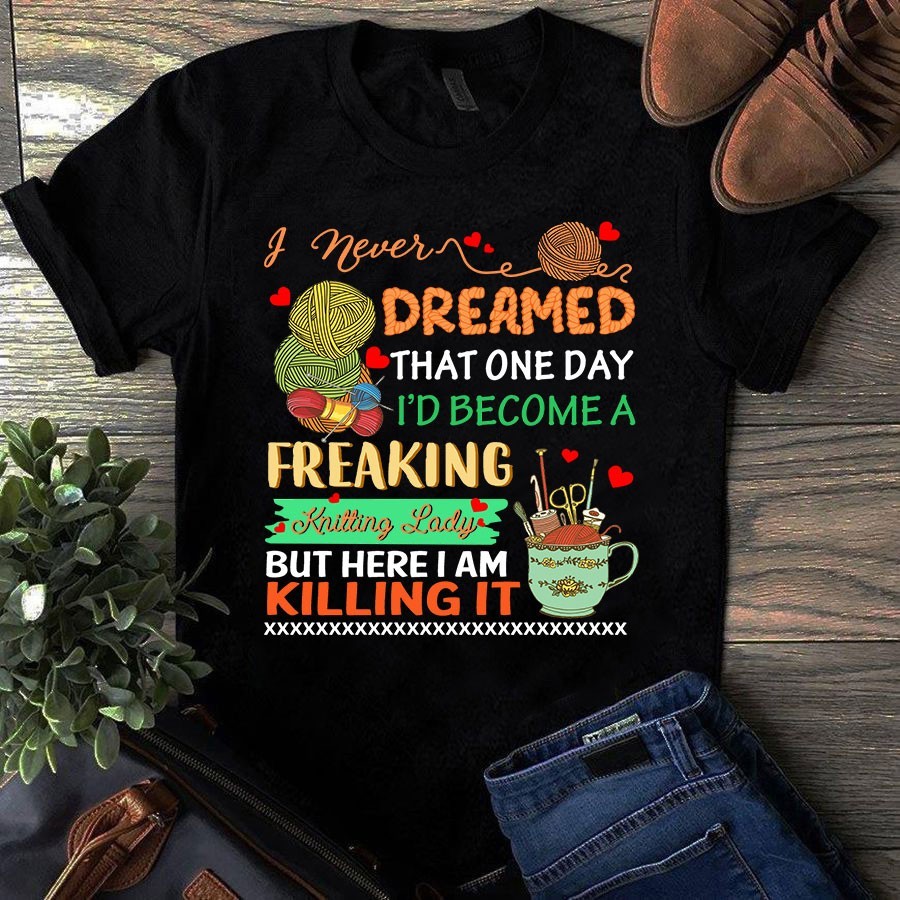 I Never Dreamed That One Day I’d Become a Freaking Knitting Lady Sewing Tshirt