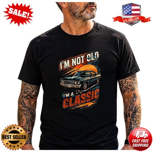 I’m Not Old I’m A Classic T Shirt, Funny Classic Car Gift
