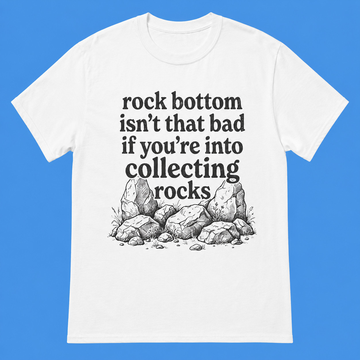 Rock Bottom Isn’t That Bad If You’re Into Collecting Rocks Rock Collector Shirt