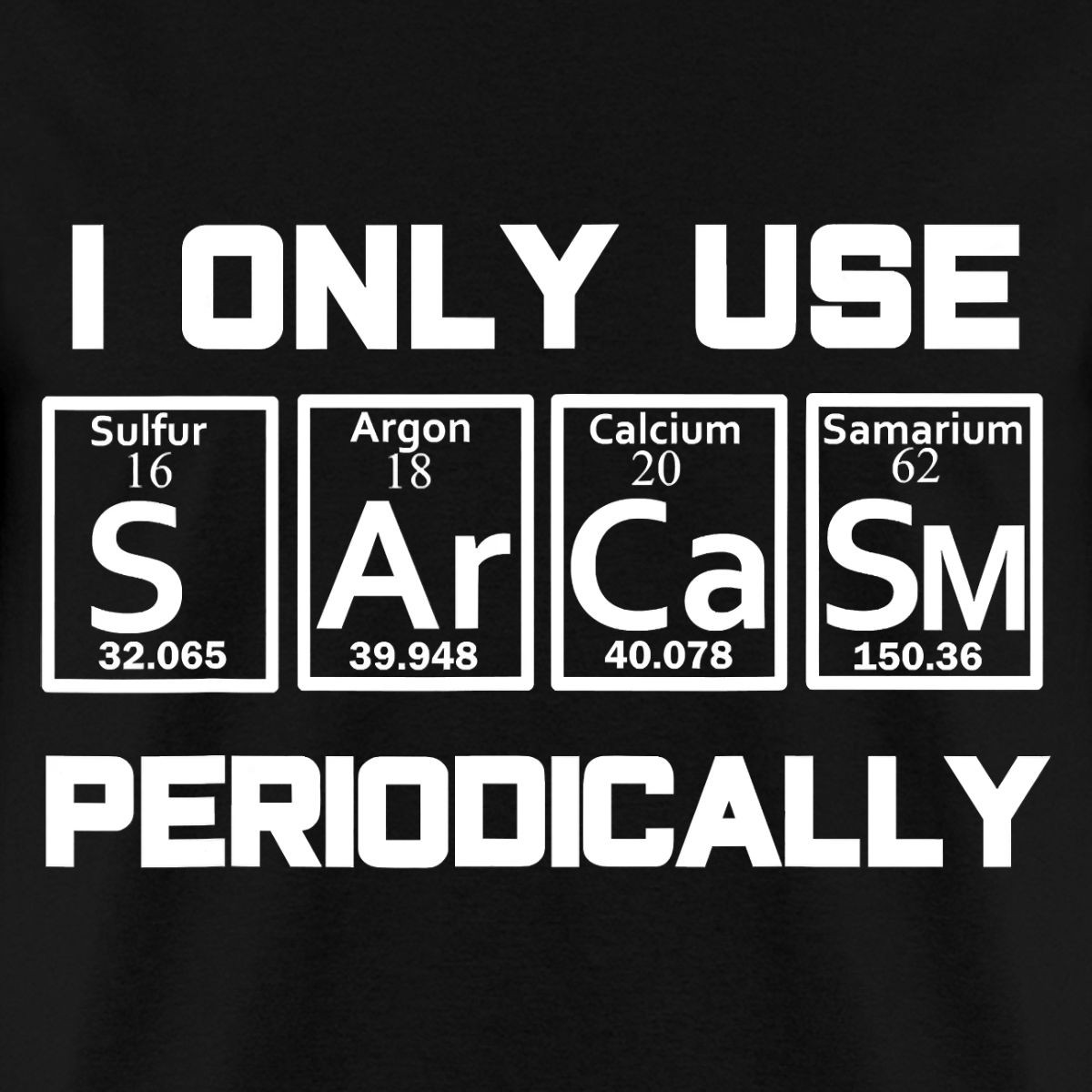 I Only Use Sarcasm Periodically | Table of Elements Science | Men’s T-Shirt