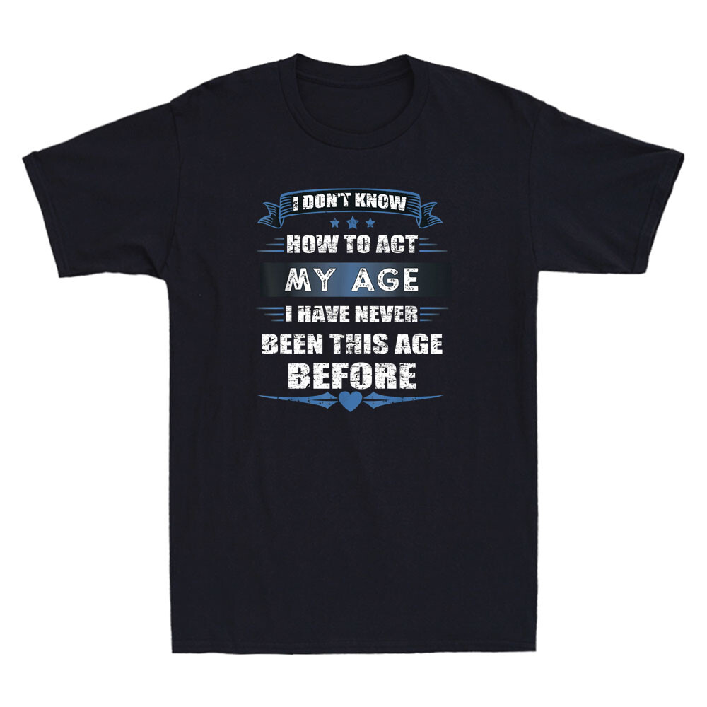 I Dont Know How to Act My Age Ive Never Been This Old Before Funny Men’s T-Shirt