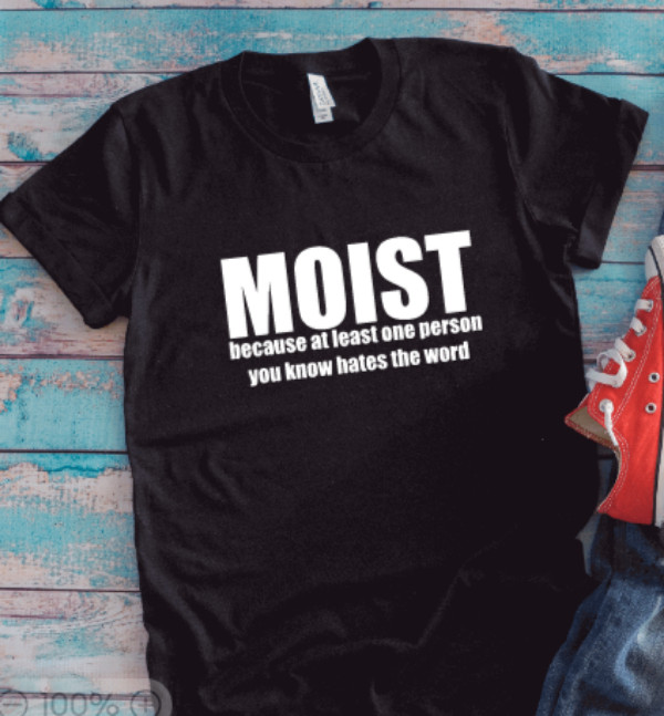 Moist Because At Least One Person You Know Hates the Word, Black Unisex T-shirt