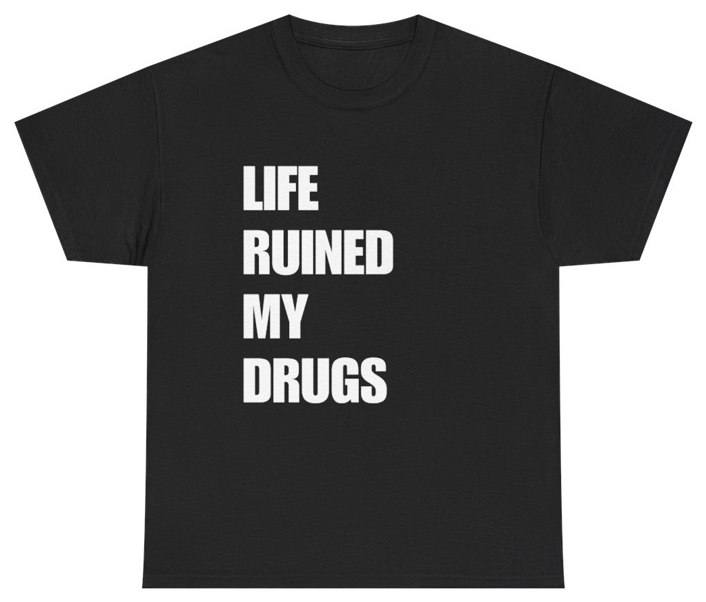Life Ruined My Drugs Funny Ironic Tee | Unethical Threads
