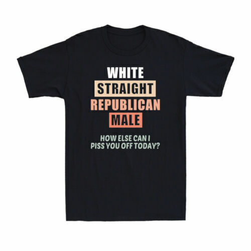 White Straight Republican And Male How Else Can I Piss You Off Today Men’s Tee