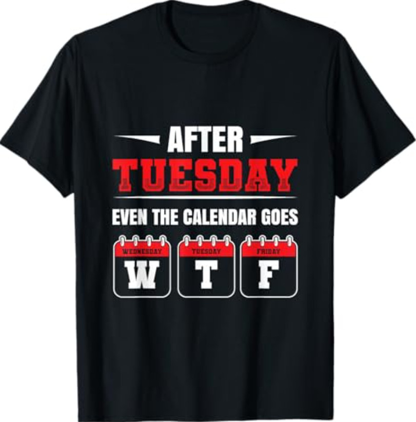 After Tuesday even the Calendar goes WTF Funny Saying T-Shirt