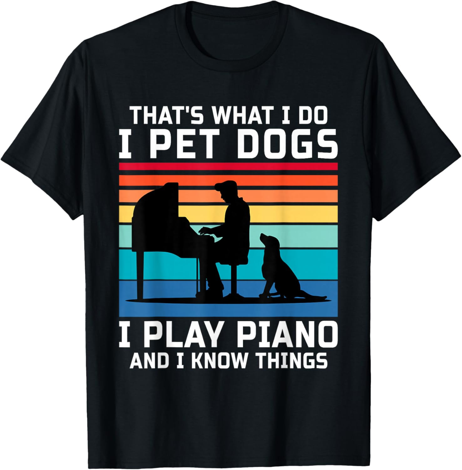 That’s What I Do I Pet Dogs I Play Piano and I Know Things T-Shirt