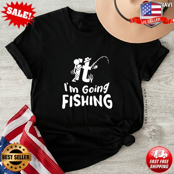 Funny F It I’m Going Fishing Adult Humor Fisherman T-Shirt S-5XL