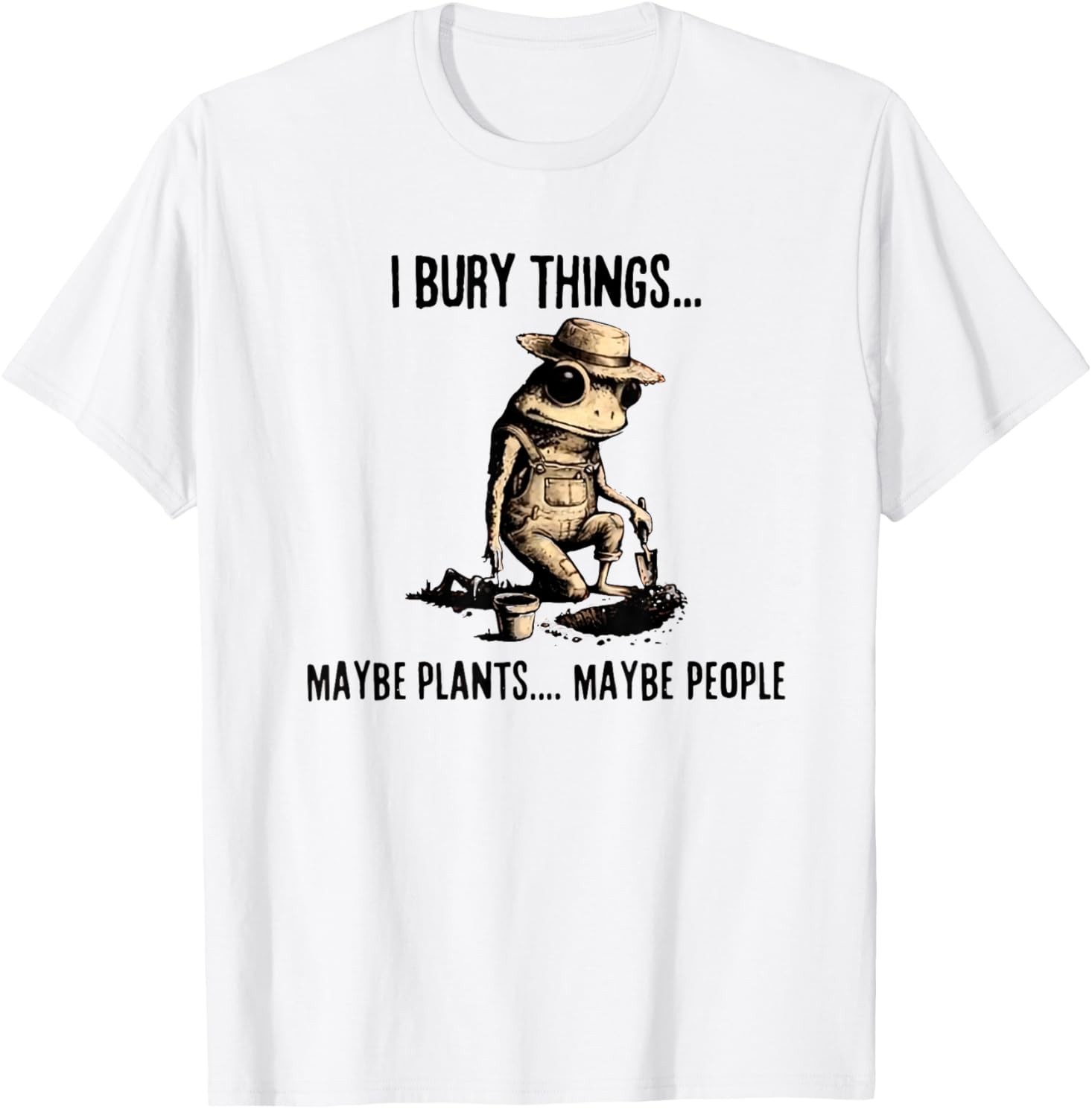 I Bury Things Maybe Plants Maybe People T-Shirt