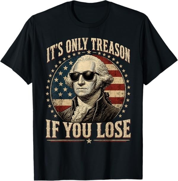 It’s Only Treason If You Lose Funny George Washington 4 July T-Shirt
