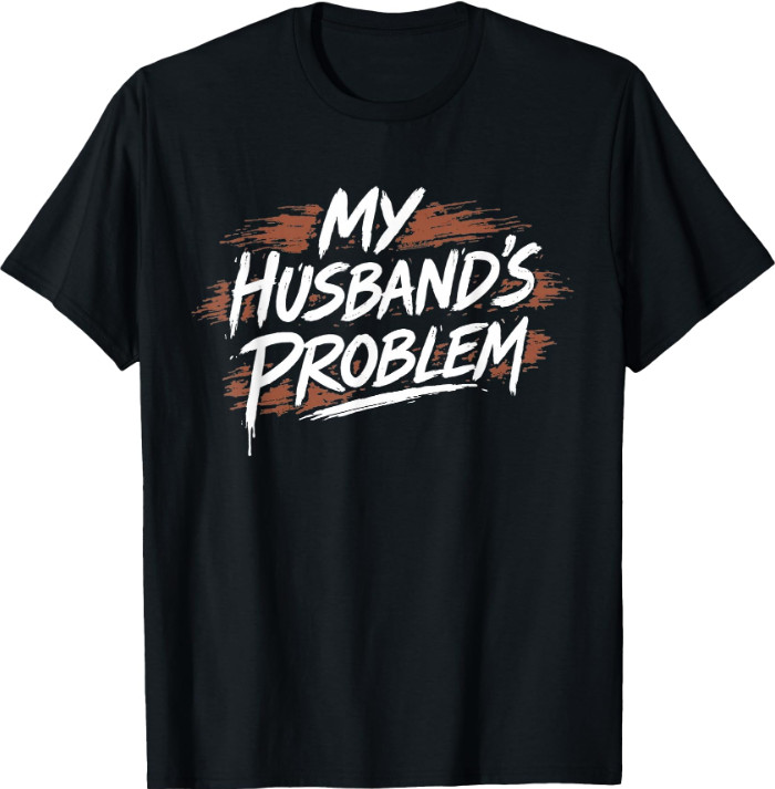 My Husband’s Problem Funny Wife Saying Husband T-Shirt
