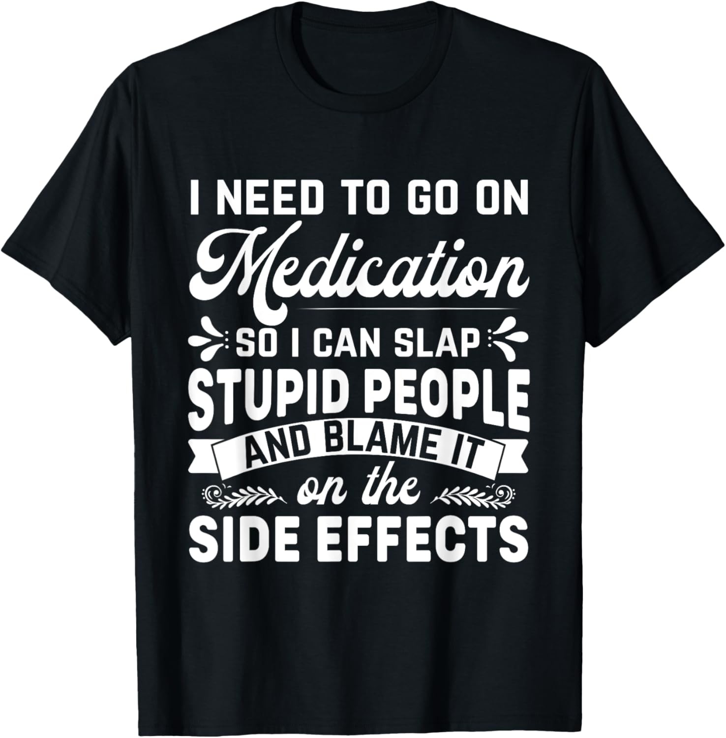 Need Medication, So I Can Slap Stupid People Funny Sarcastic T-Shirt