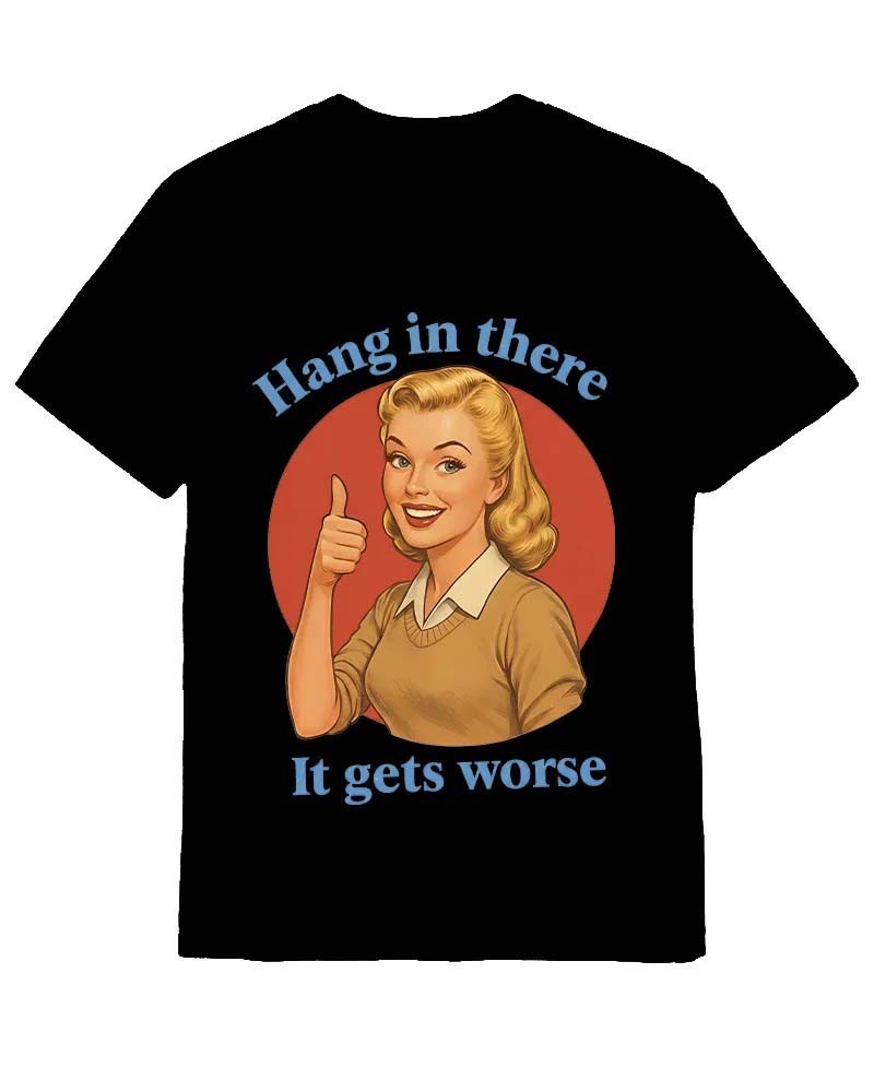 Hang In There It Gets Worse Shirt Funny Sarcastic Humor Meme Graphic Tee