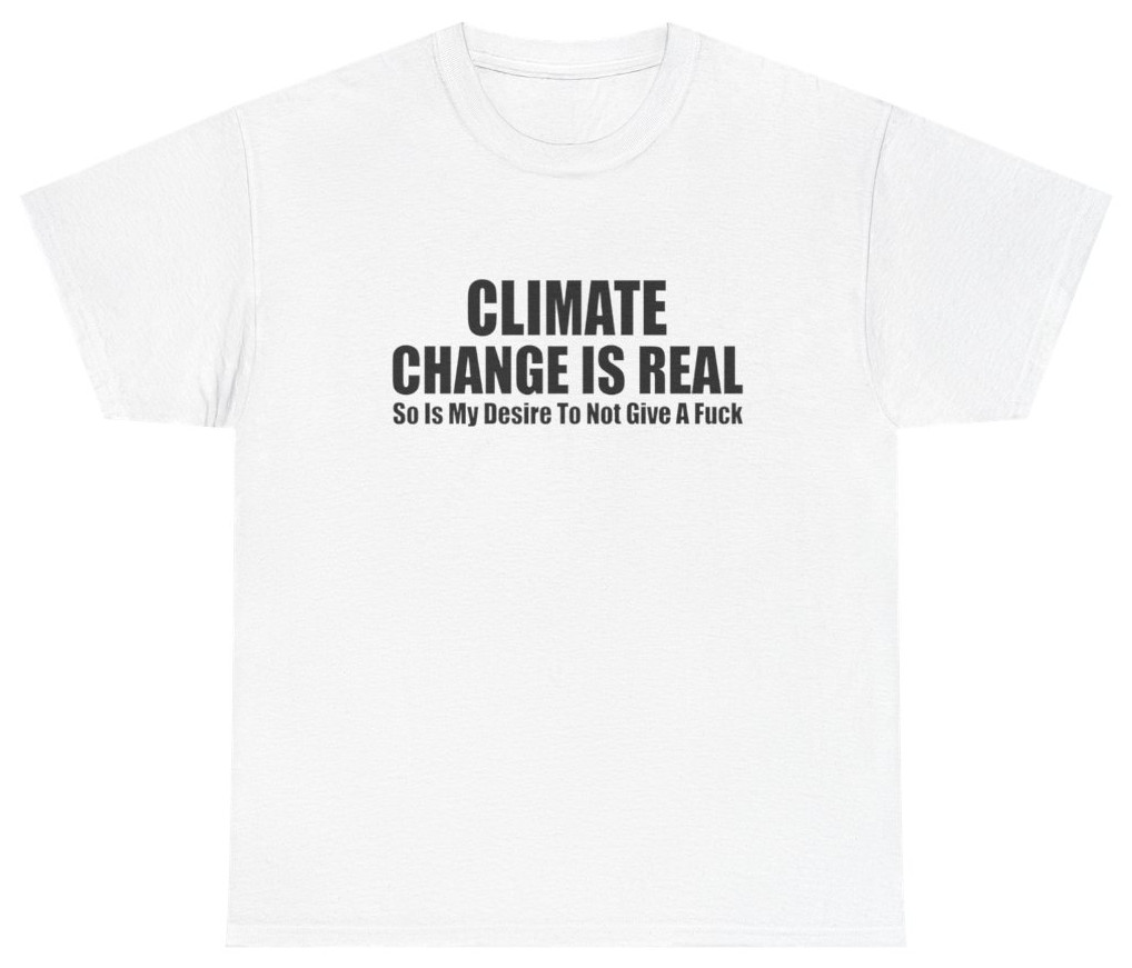Climate Change Is Real Funny Shirt | Unethical Threads
