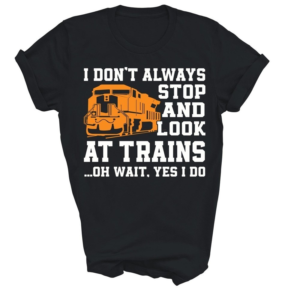 Train Lover Don’t Always Stop And LookAt Trains Shirt Q83477