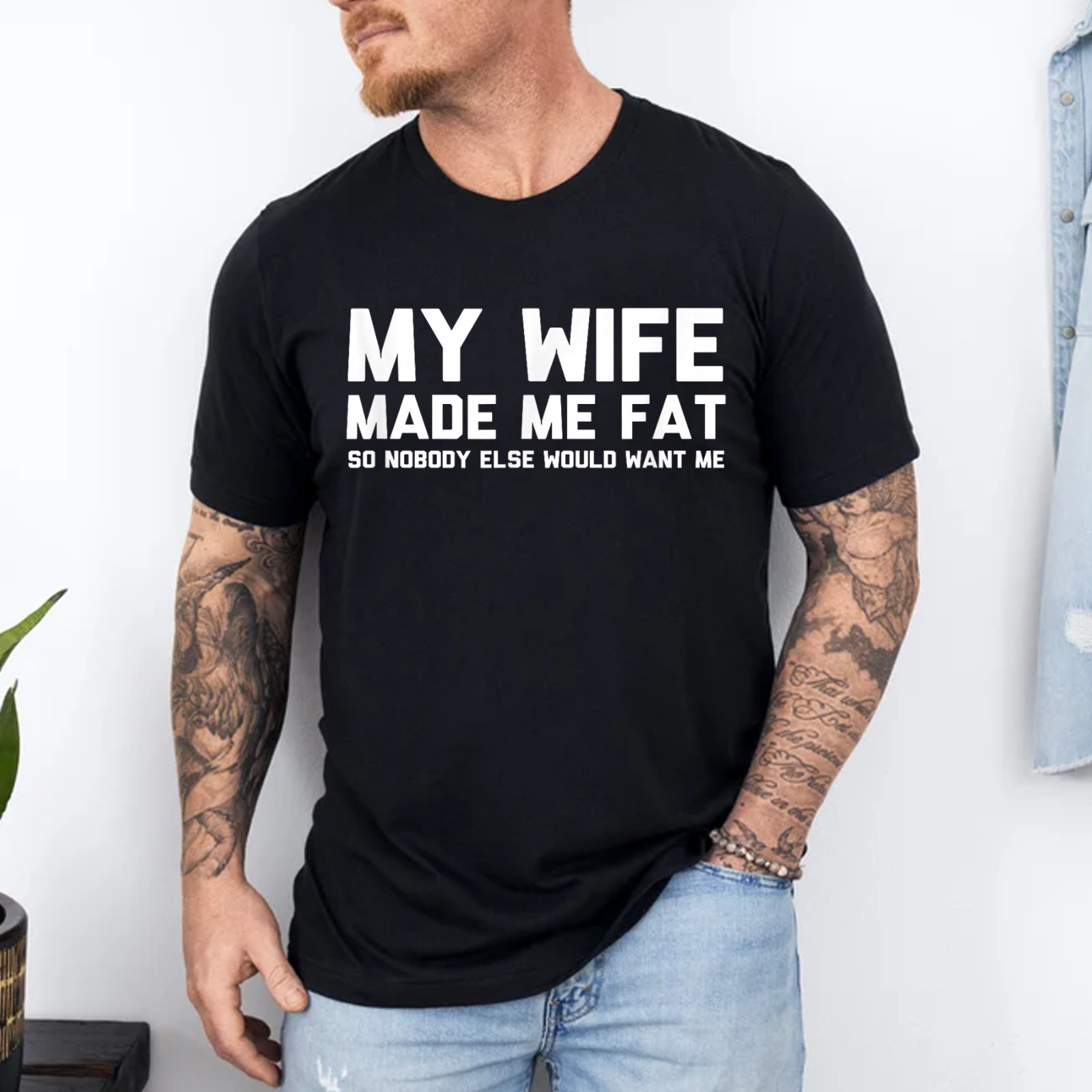 My Wife Made Me Fat So Nobody Else Would Want Me T-Shirt