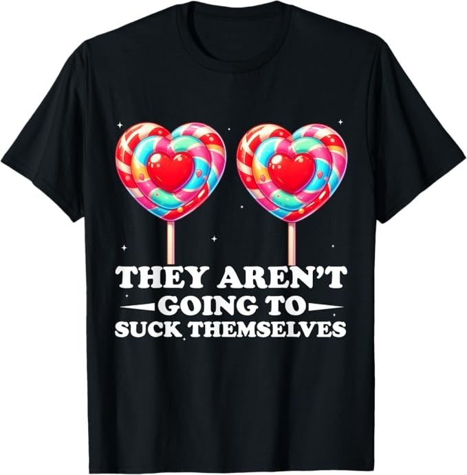 They aren’t Going to Suck Themselves Funny Inappropriate T-Shirt