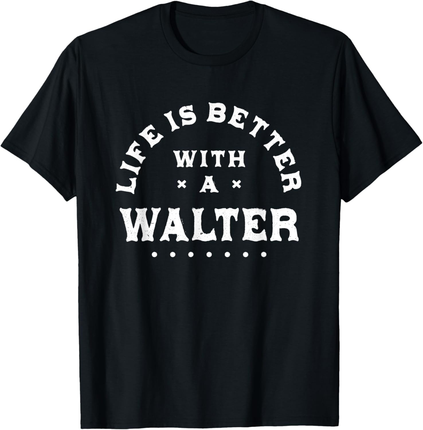Life Is Better with a Walter Name Funny Sarcastic T-Shirt