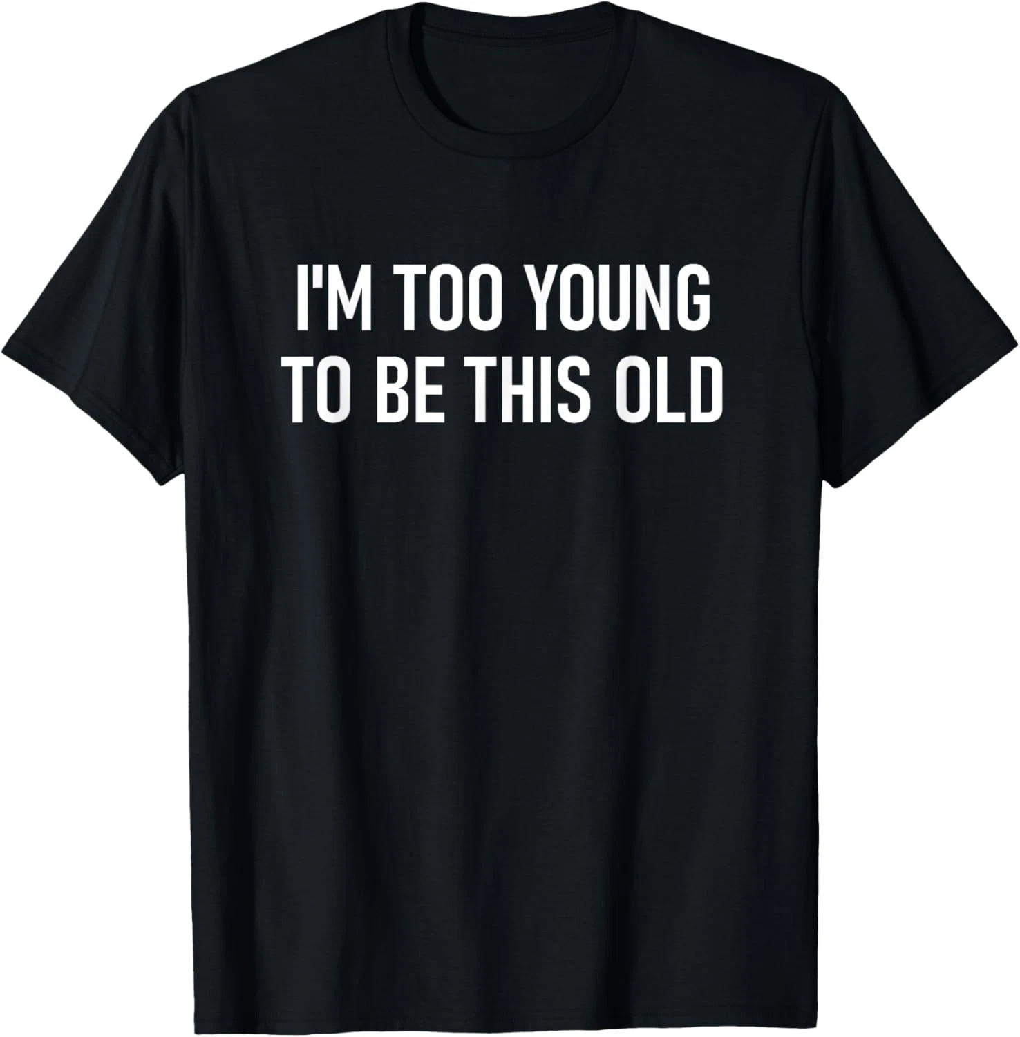 I’m Too Young To Be This Old Quote Size S – 5XL Gift For Friends