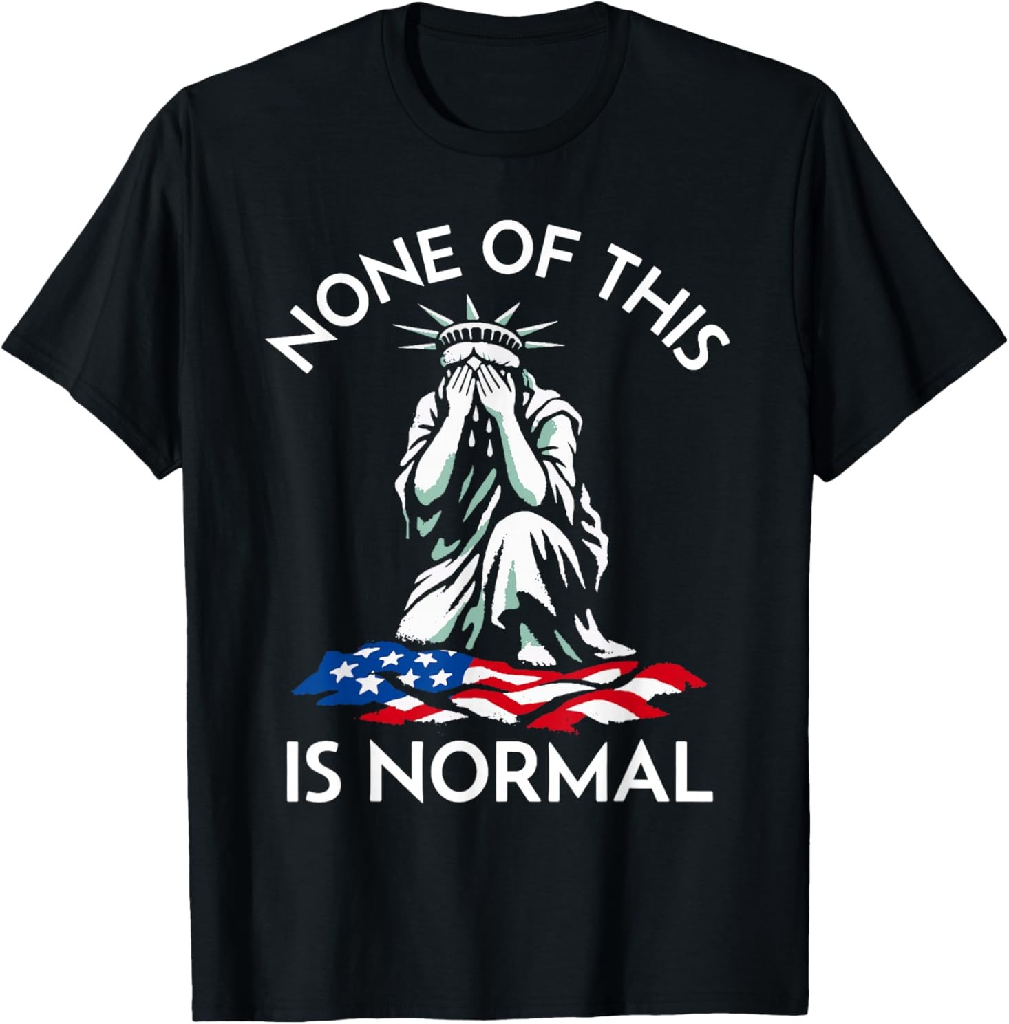 None of This is Normal – Crying Statue of Liberty T-Shirt