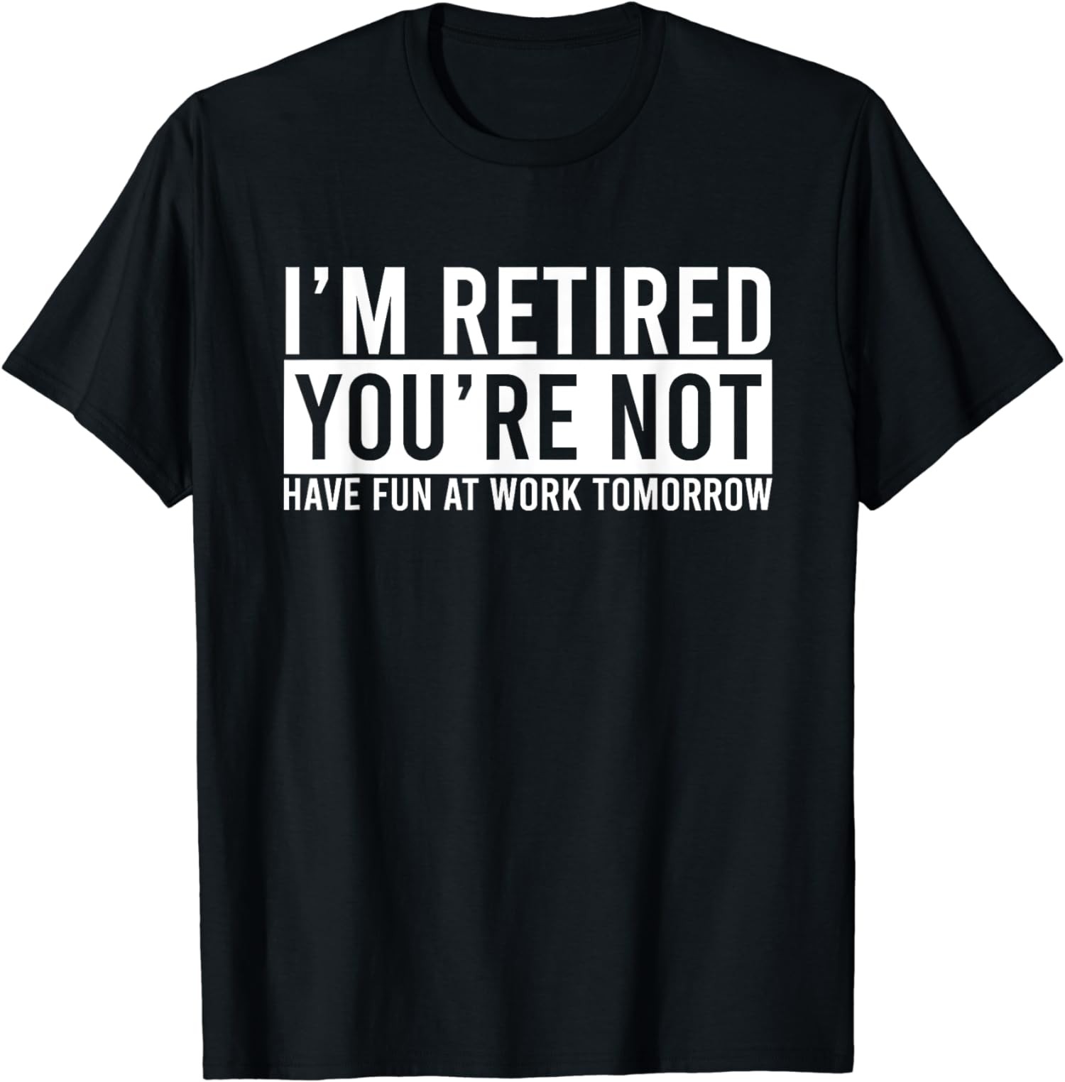 I’m Retired You’re Not Have Fun At Work Tomorrow Gift Unisex T-Shirt