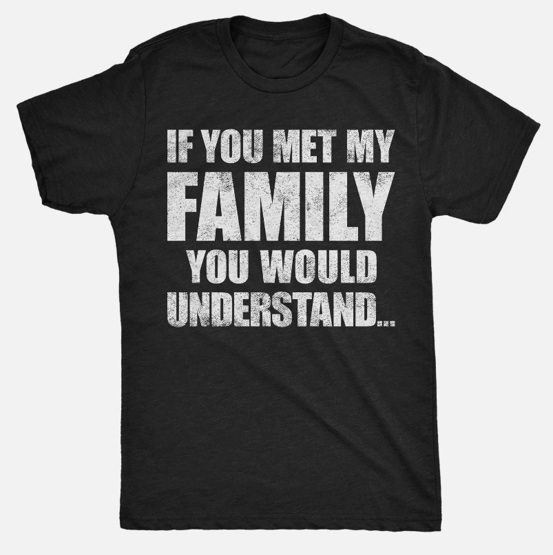 If You Met My Family You Would Understand Funny T-Shirts S-234XL