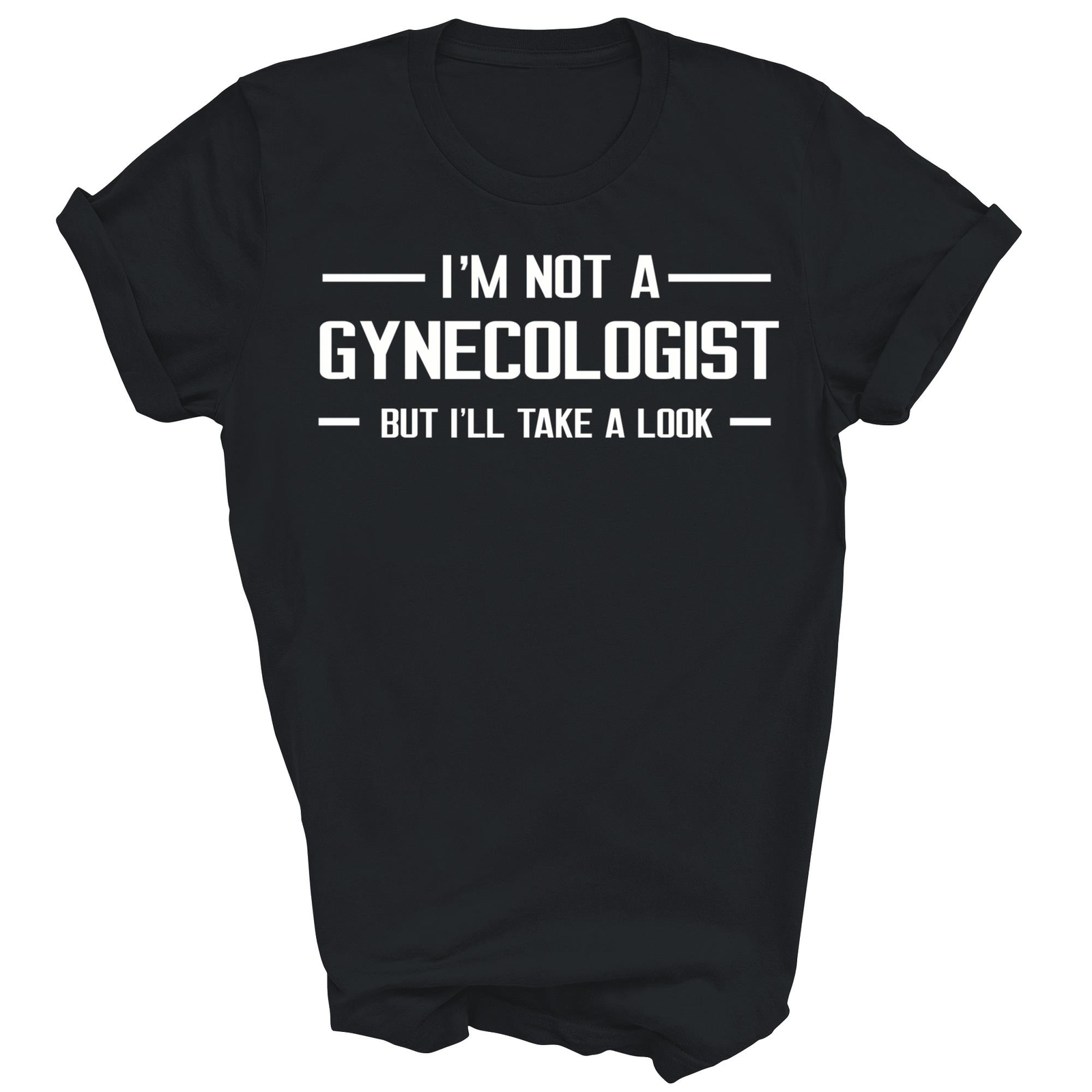 I’m Not A Gynecologist But I’ll Take A Look Funny Unisex Shirt Gift