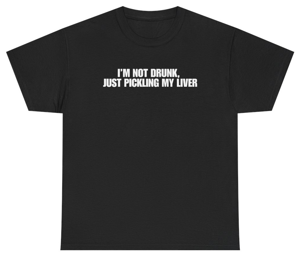 I’m Not Drunk Just Pickling My Liver Tee | Unethical Threads