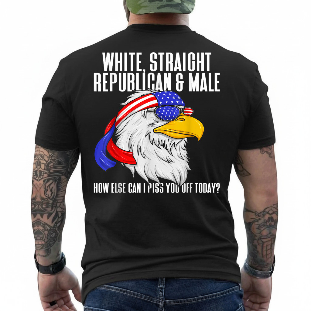 White Straight Republican Male How Can I Piss You Off Today On Back T-Shirt