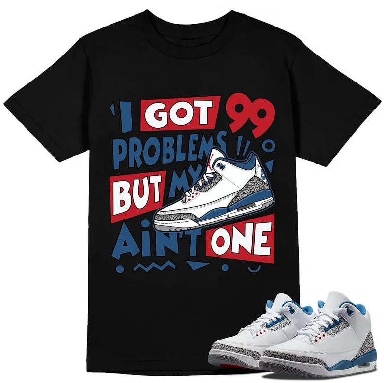 99 Problems Shirt to Match AJ 3 True Blue, Air Jordan 3 True Blue White Fire Red
