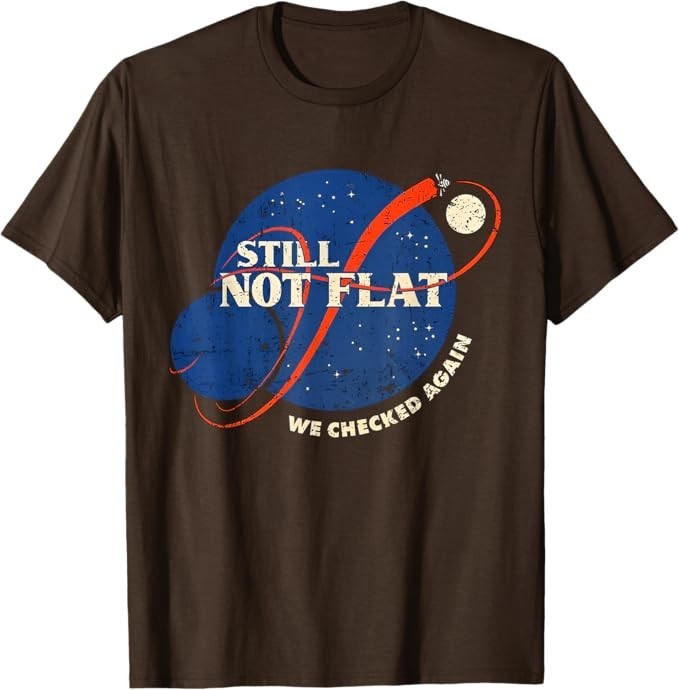 Still Not Flat – We Checked Again T-Shirt