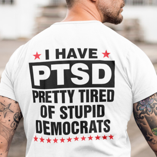 I Have PTSD Pretty Tired Of Stupid Democrats funny political shirts republican