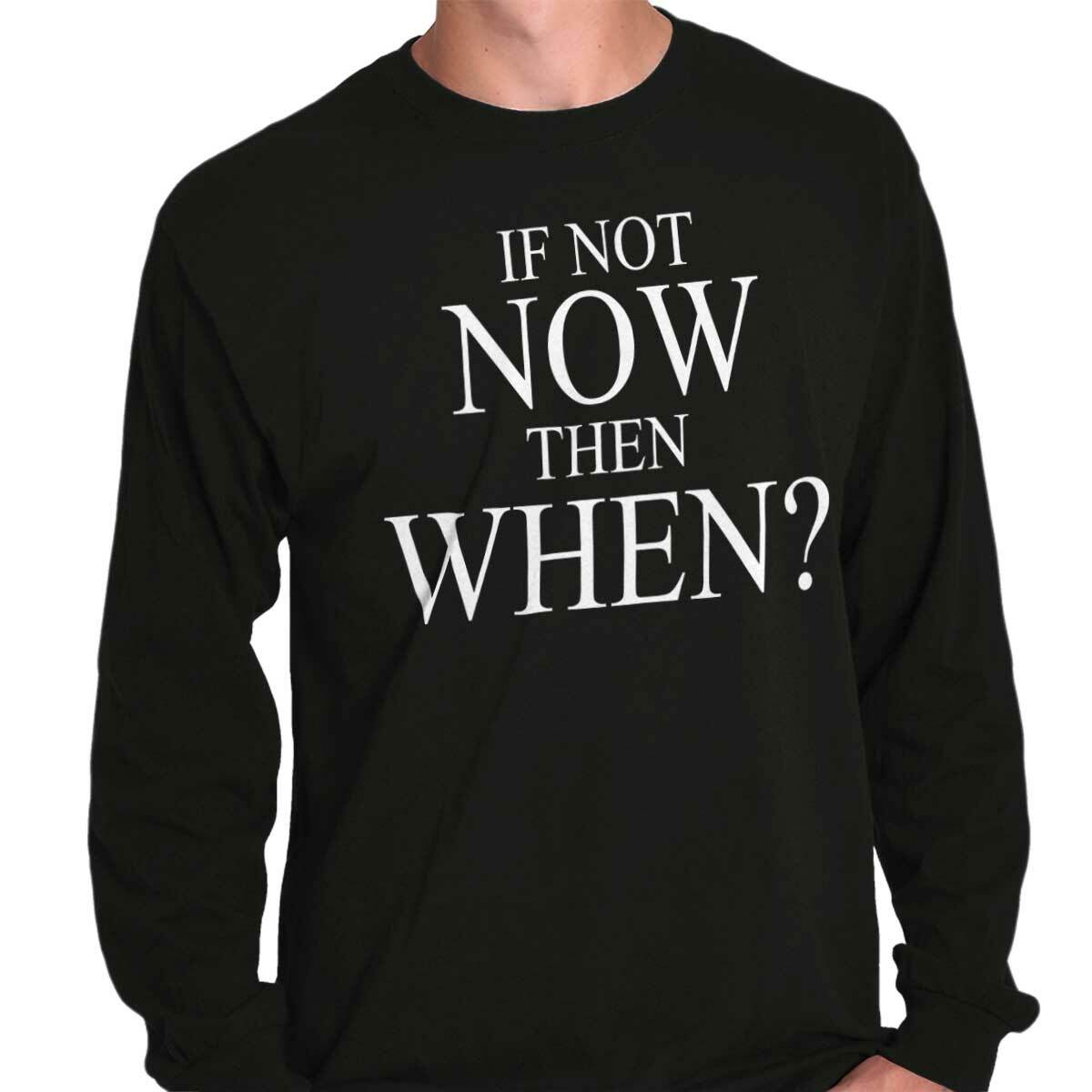 If Not Now When Adult Novelty Inspirational Long Sleeve Tshirt Tee for Adults