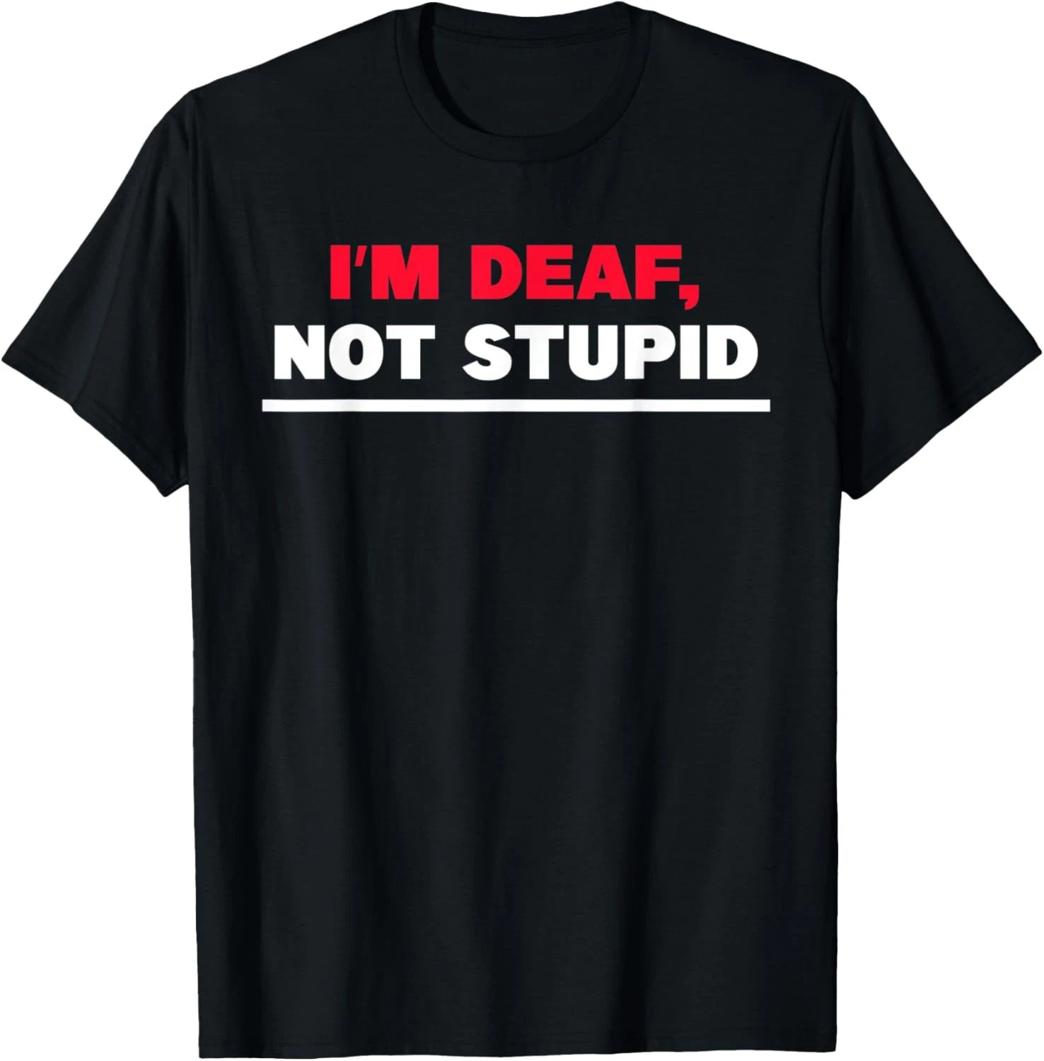 I’m Deaf, Not Stupid Quote Size S – 5XL Gift For Friends