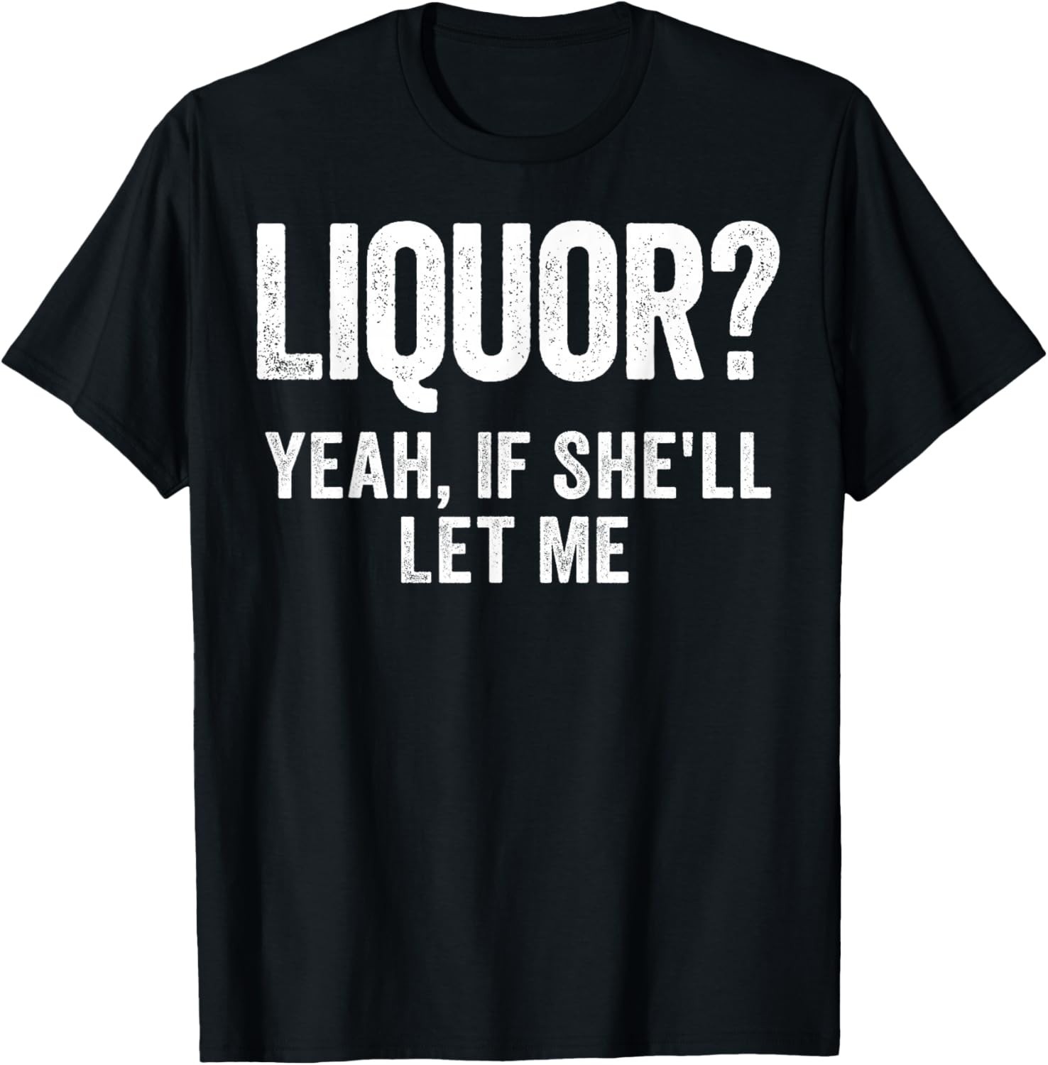 Liquor Yeah If She’ll Let Me Funny T-Shirt S-3XL