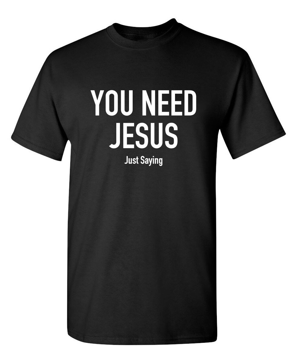 You Need Jesus Sarcastic Novelty Funny T-Shirts