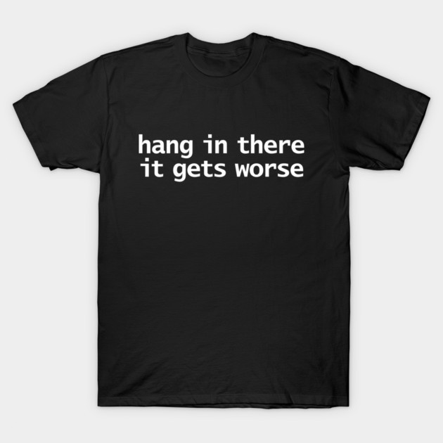 Hang In There It Gets Worse Funny Sarcastic Quote Graphic T-Shirt