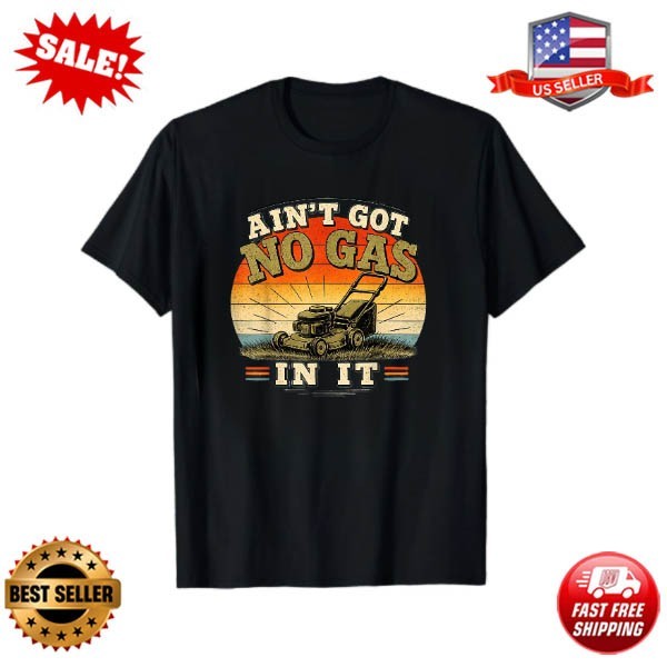 Ain’t Got No Gas in It – Funny Lawn Mower Yard Work T-Shirt