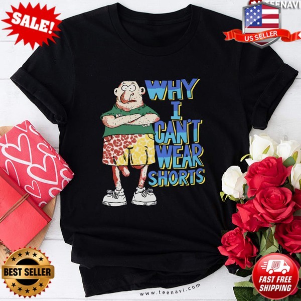 Funny Why I Can’t Wear Shorts T-Shirt | S-5XL