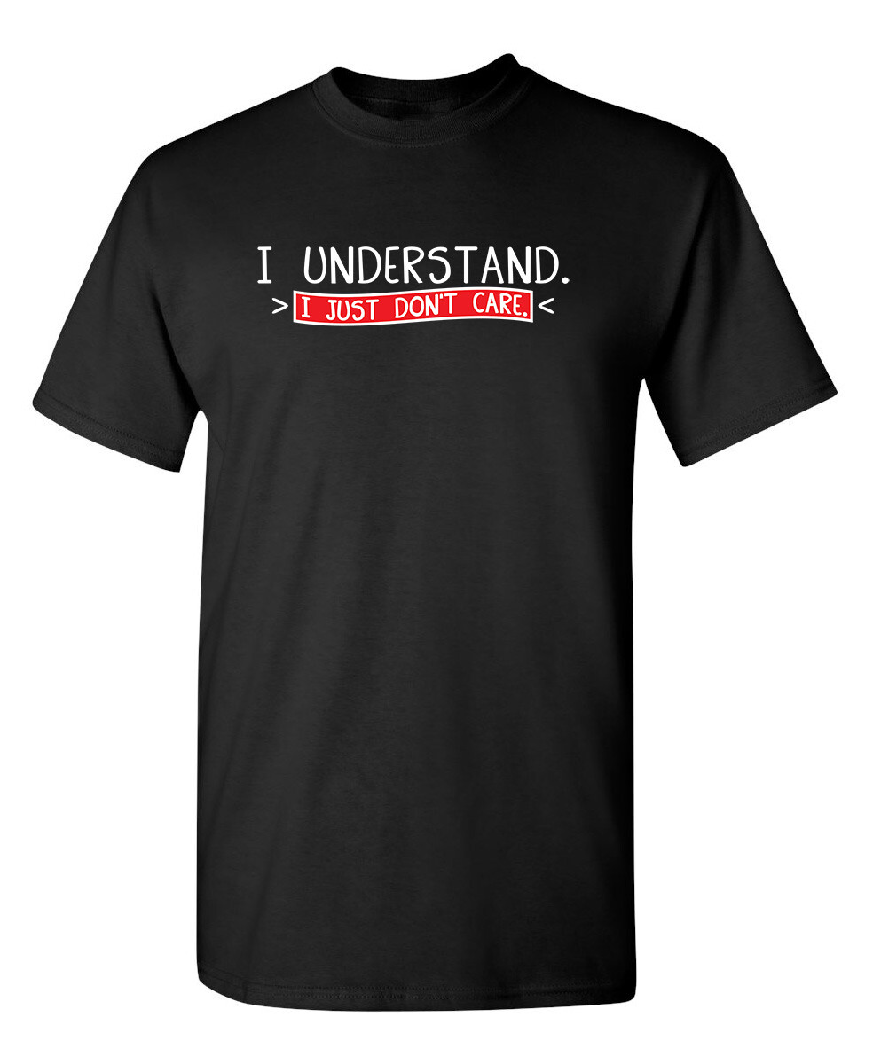 I Understand I Just Don’t Care Sarcastic Humor Graphic Novelty Funny T Shirt
