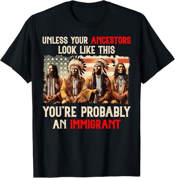 Unless Your Ancestors Look Like This Native American Indian Tee T-Shirt S-3XL