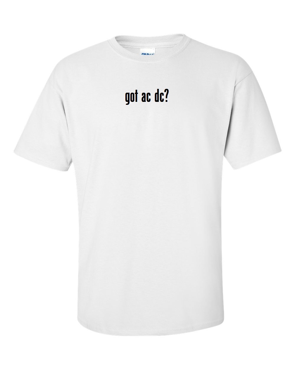 got ac dc ? T-Shirt Black White Funny Gift Cotton Tee Shirt S-5XL