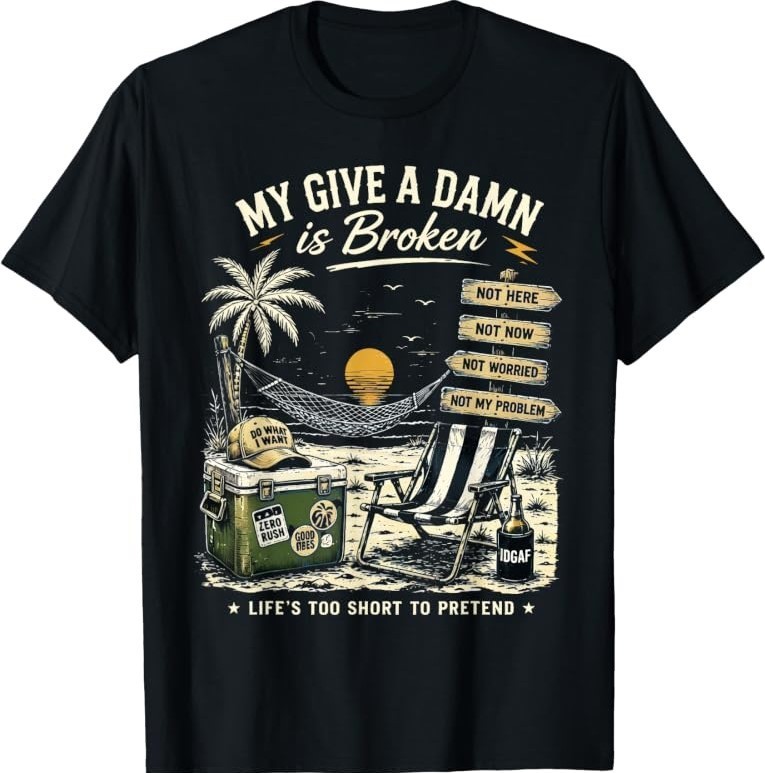 My Give A Damn is Broken Life’s Too Short to Pretend T-Shirt