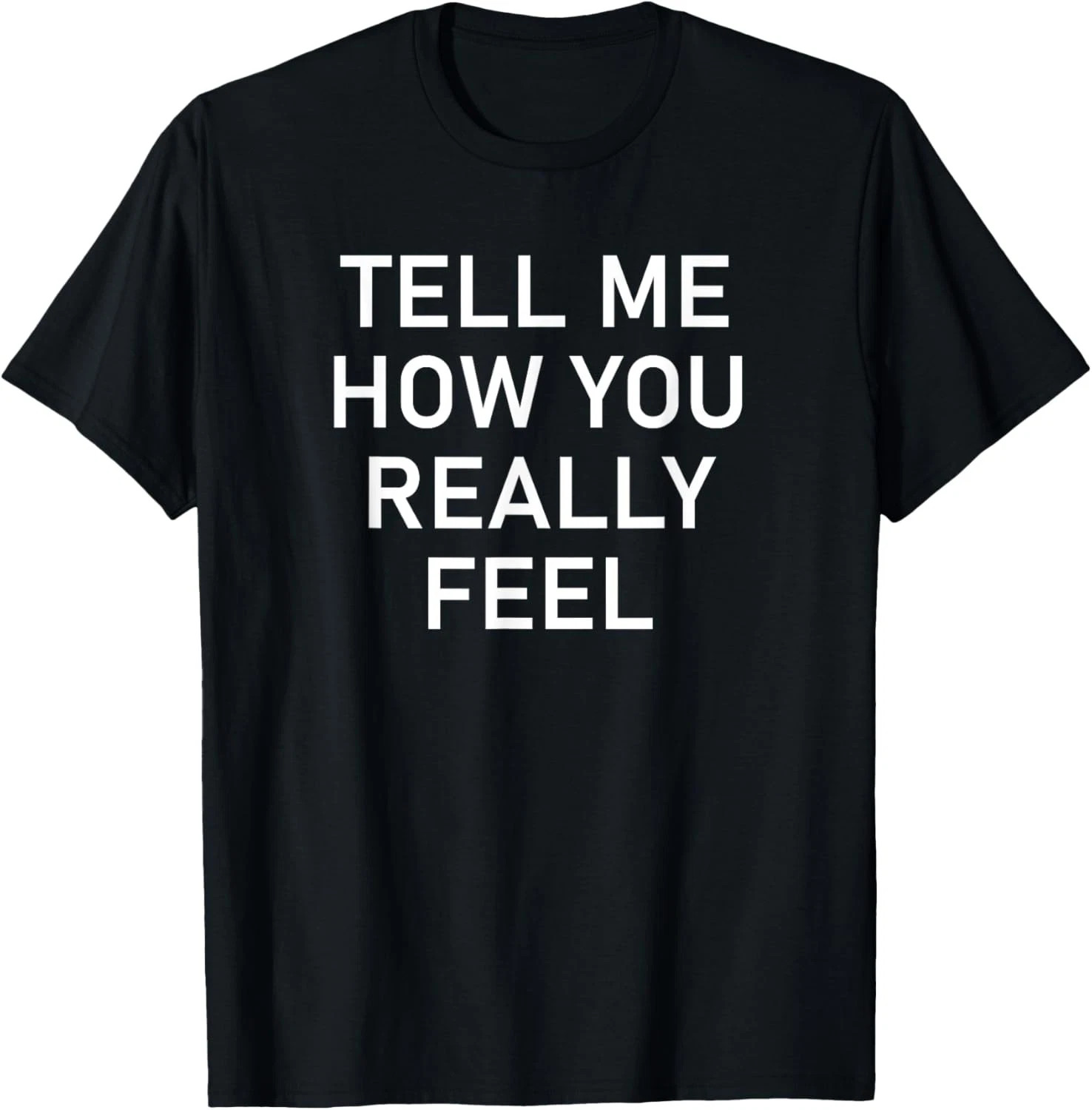 Tell Me How You Really Feel Quote Size S – 5XL Gift For Friends
