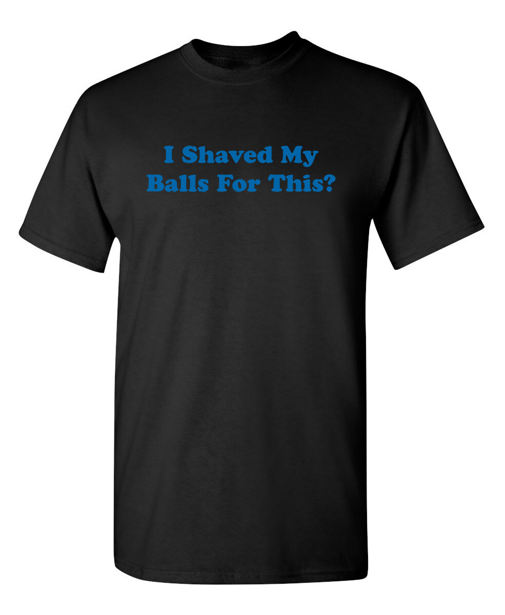 I Shaved My Balls for This Sarcastic Humor Graphic Novelty Funny T Shirt