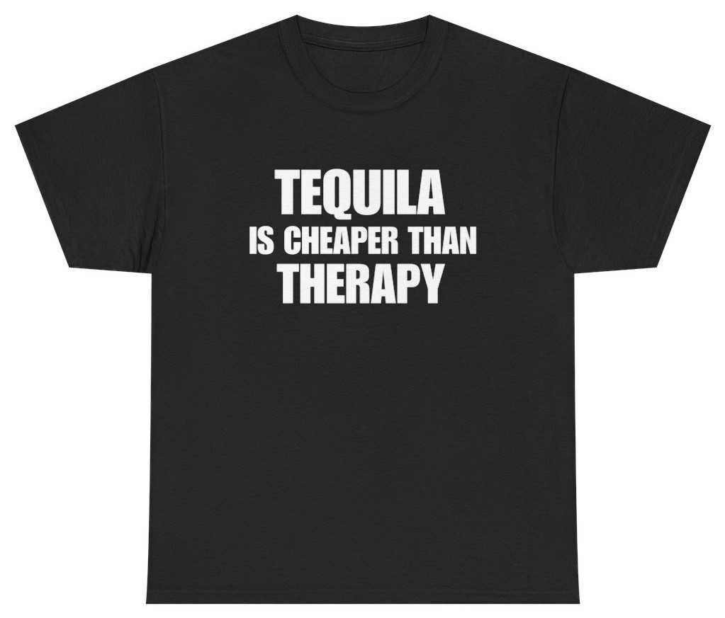 Tequila Is Cheaper Than Therapy Tee | Unethical Threads