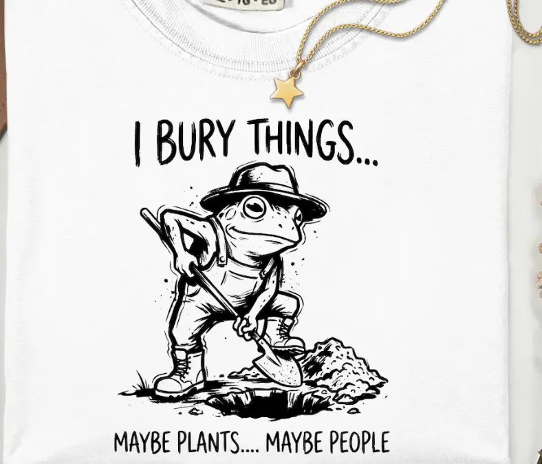 I Bury Things Maybe Plants Maybe People T-Shirt, funny gardener dark humor gift